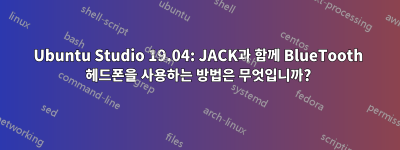 Ubuntu Studio 19.04: JACK과 함께 BlueTooth 헤드폰을 사용하는 방법은 무엇입니까?