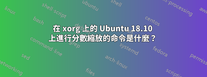 在 xorg 上的 Ubuntu 18.10 上進行分數縮放的命令是什麼？