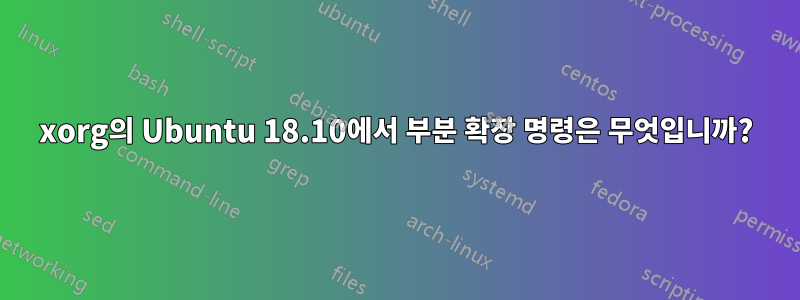 xorg의 Ubuntu 18.10에서 부분 확장 명령은 무엇입니까?