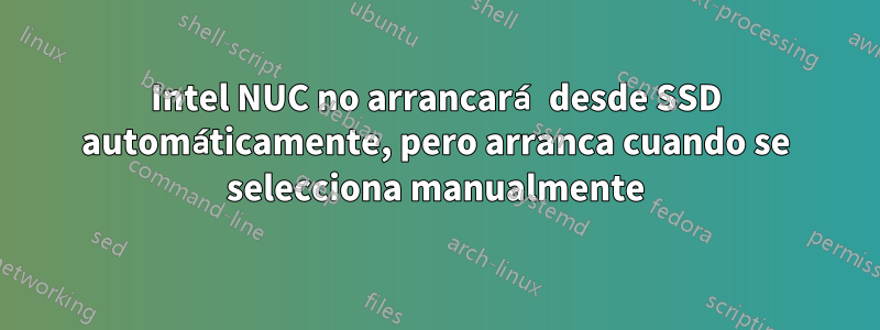 Intel NUC no arrancará desde SSD automáticamente, pero arranca cuando se selecciona manualmente