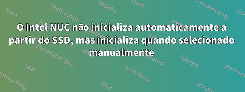 O Intel NUC não inicializa automaticamente a partir do SSD, mas inicializa quando selecionado manualmente