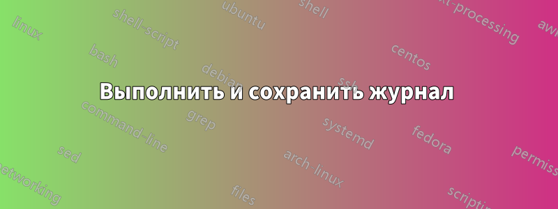 Выполнить и сохранить журнал