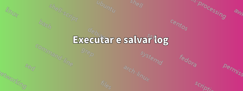 Executar e salvar log