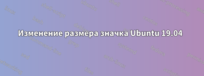 Изменение размера значка Ubuntu 19.04 