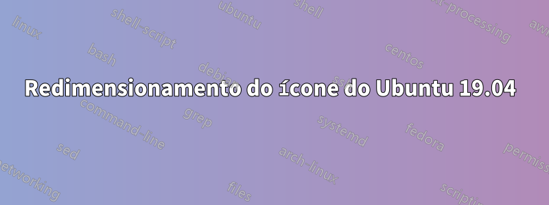 Redimensionamento do ícone do Ubuntu 19.04 