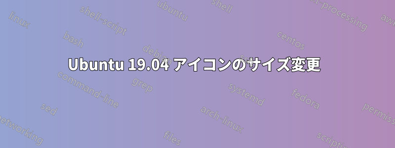 Ubuntu 19.04 アイコンのサイズ変更 