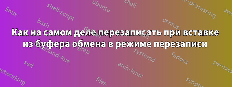 Как на самом деле перезаписать при вставке из буфера обмена в режиме перезаписи