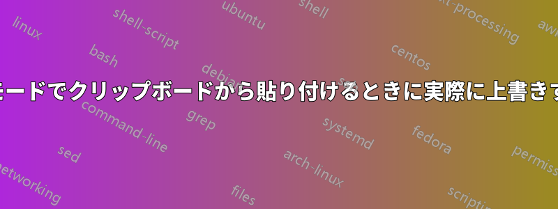 上書きモードでクリップボードから貼り付けるときに実際に上書きする方法