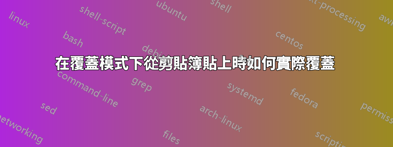 在覆蓋模式下從剪貼簿貼上時如何實際覆蓋