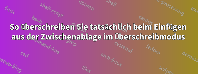 So überschreiben Sie tatsächlich beim Einfügen aus der Zwischenablage im Überschreibmodus