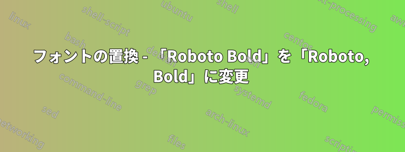 フォントの置換 - 「Roboto Bold」を「Roboto, Bold」に変更