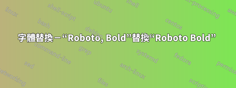 字體替換－“Roboto, Bold”替換“Roboto Bold”