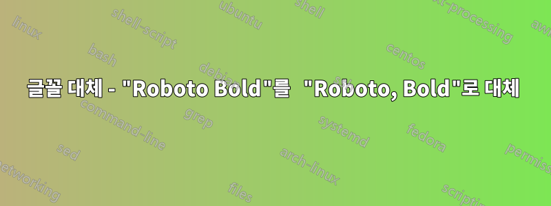 글꼴 대체 - "Roboto Bold"를 "Roboto, Bold"로 대체