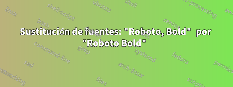 Sustitución de fuentes: "Roboto, Bold" por "Roboto Bold"