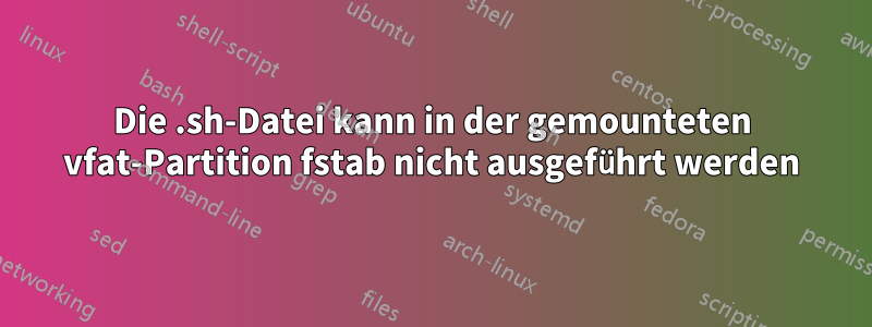 Die .sh-Datei kann in der gemounteten vfat-Partition fstab nicht ausgeführt werden