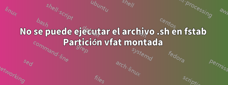 No se puede ejecutar el archivo .sh en fstab Partición vfat montada