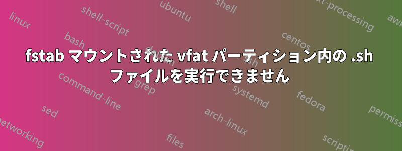 fstab マウントされた vfat パーティション内の .sh ファイルを実行できません