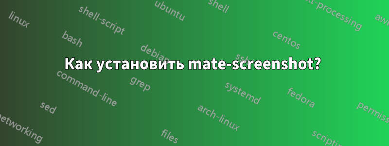 Как установить mate-screenshot?