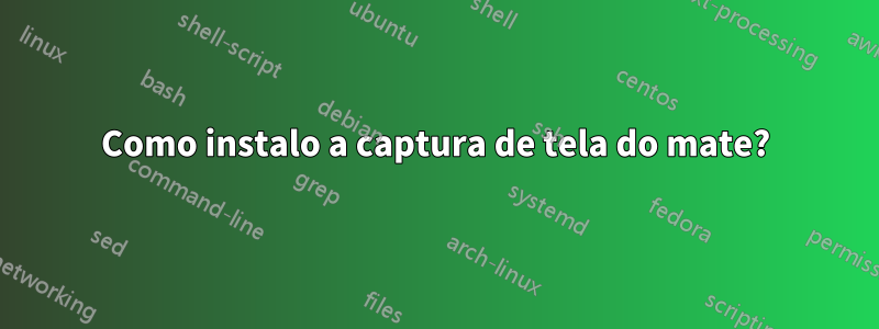 Como instalo a captura de tela do mate?