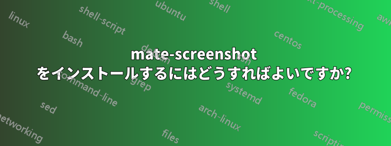 mate-screenshot をインストールするにはどうすればよいですか?