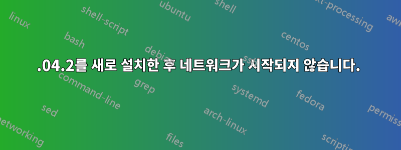 16.04.2를 새로 설치한 후 네트워크가 시작되지 않습니다.