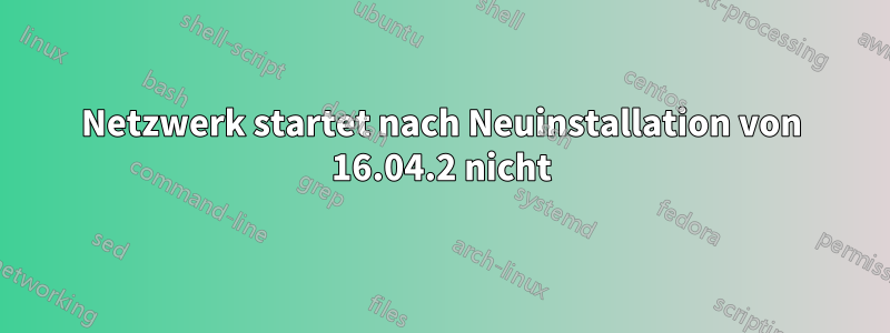 Netzwerk startet nach Neuinstallation von 16.04.2 nicht