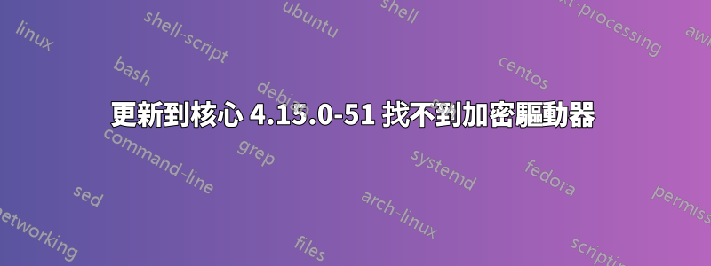 更新到核心 4.15.0-51 找不到加密驅動器