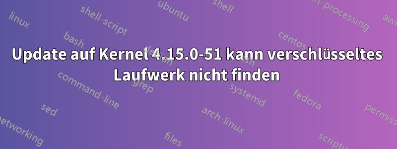 Update auf Kernel 4.15.0-51 kann verschlüsseltes Laufwerk nicht finden