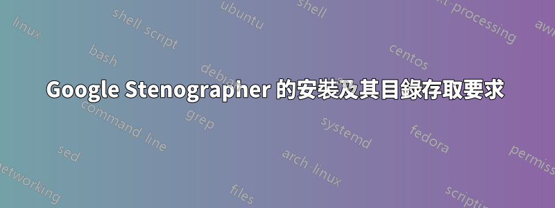 Google Stenographer 的安裝及其目錄存取要求