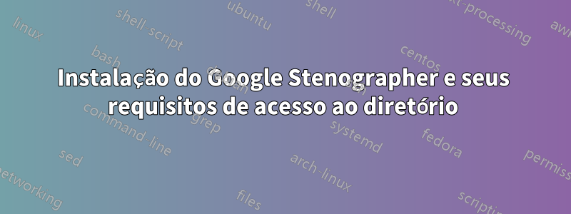 Instalação do Google Stenographer e seus requisitos de acesso ao diretório