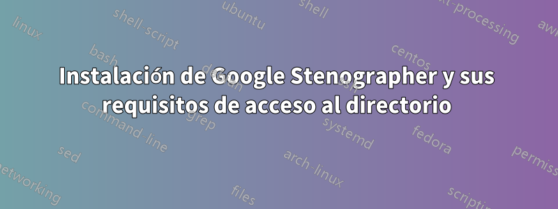 Instalación de Google Stenographer y sus requisitos de acceso al directorio