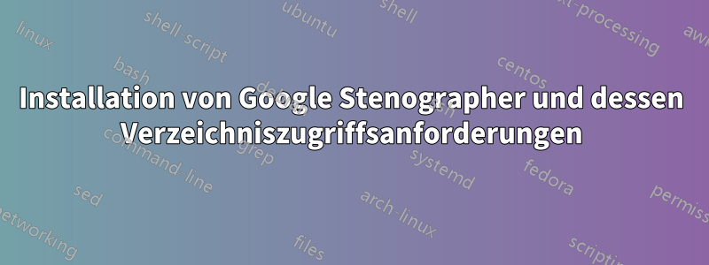 Installation von Google Stenographer und dessen Verzeichniszugriffsanforderungen