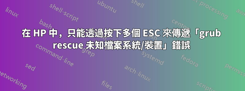 在 HP 中，只能透過按下多個 ESC 來傳遞「grub rescue 未知檔案系統/裝置」錯誤