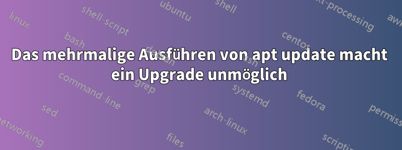 Das mehrmalige Ausführen von apt update macht ein Upgrade unmöglich