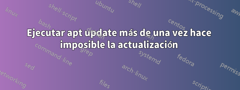 Ejecutar apt update más de una vez hace imposible la actualización