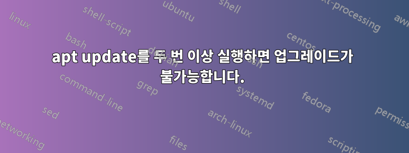 apt update를 두 번 이상 실행하면 업그레이드가 불가능합니다.