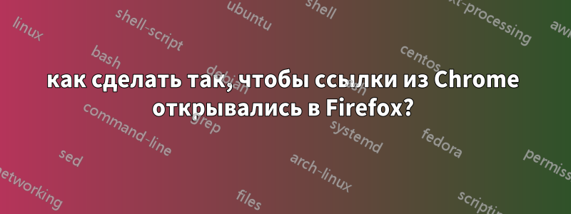 как сделать так, чтобы ссылки из Chrome открывались в Firefox?