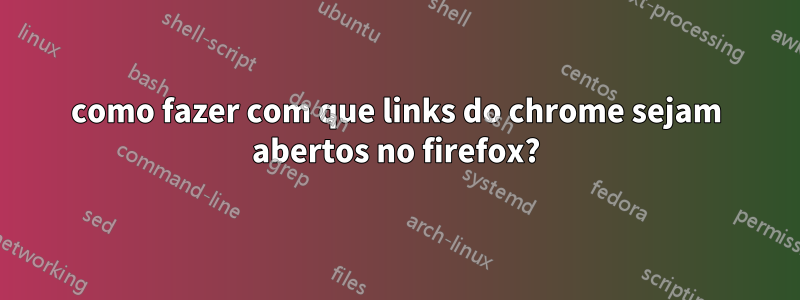 como fazer com que links do chrome sejam abertos no firefox?