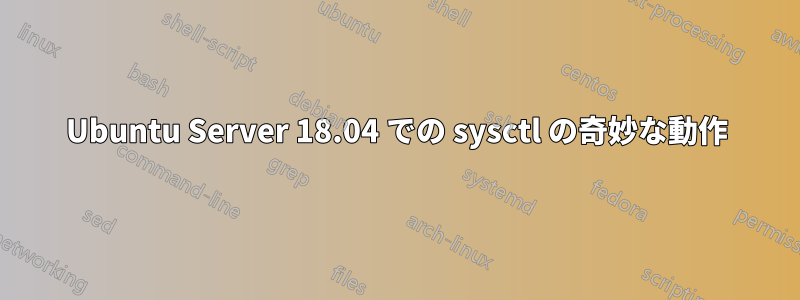 Ubuntu Server 18.04 での sysctl の奇妙な動作