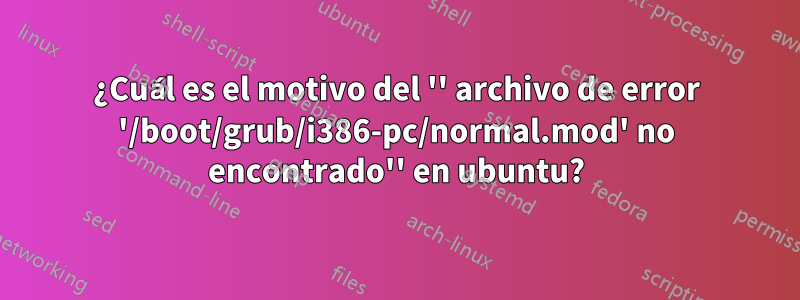 ¿Cuál es el motivo del '' archivo de error '/boot/grub/i386-pc/normal.mod' no encontrado'' en ubuntu?