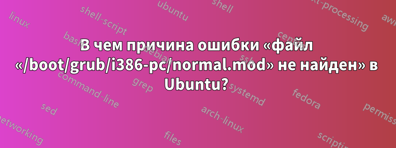 В чем причина ошибки «файл «/boot/grub/i386-pc/normal.mod» не найден» в Ubuntu?