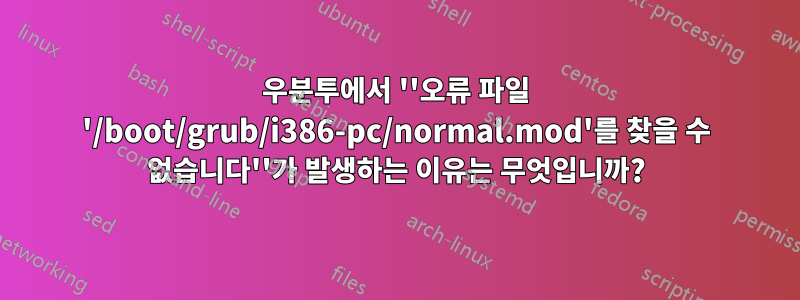 우분투에서 ''오류 파일 '/boot/grub/i386-pc/normal.mod'를 찾을 수 없습니다''가 발생하는 이유는 무엇입니까?