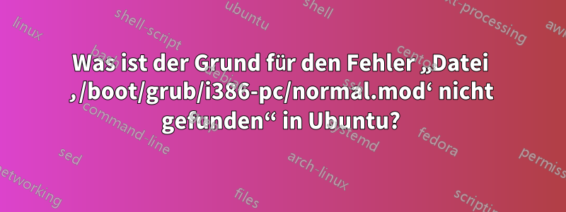 Was ist der Grund für den Fehler „Datei ‚/boot/grub/i386-pc/normal.mod‘ nicht gefunden“ in Ubuntu?