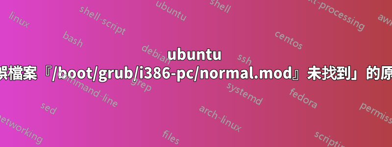 ubuntu 中出現「錯誤檔案『/boot/grub/i386-pc/normal.mod』未找到」的原因是什麼？