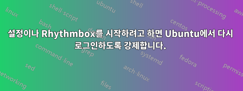 설정이나 Rhythmbox를 시작하려고 하면 Ubuntu에서 다시 로그인하도록 강제합니다.