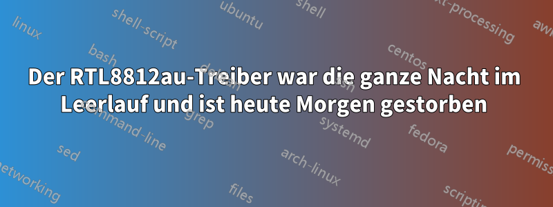 Der RTL8812au-Treiber war die ganze Nacht im Leerlauf und ist heute Morgen gestorben