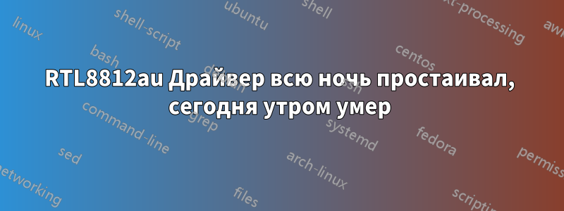 RTL8812au Драйвер всю ночь простаивал, сегодня утром умер