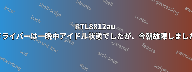 RTL8812au ドライバーは一晩中アイドル状態でしたが、今朝故障しました