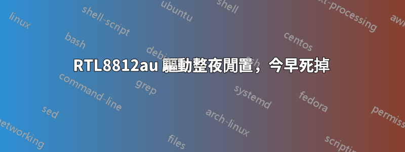 RTL8812au 驅動整夜閒置，今早死掉