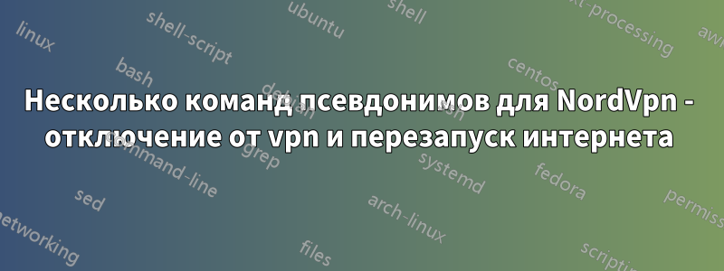 Несколько команд псевдонимов для NordVpn - отключение от vpn и перезапуск интернета